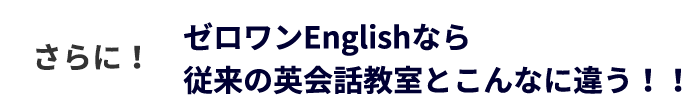 さらにゼロワンEnglishなら従来の英会話教室とこんなに違う!!